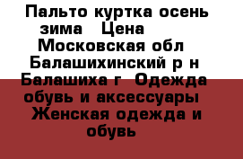 Пальто куртка осень-зима › Цена ­ 800 - Московская обл., Балашихинский р-н, Балашиха г. Одежда, обувь и аксессуары » Женская одежда и обувь   